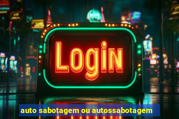 auto sabotagem ou autossabotagem